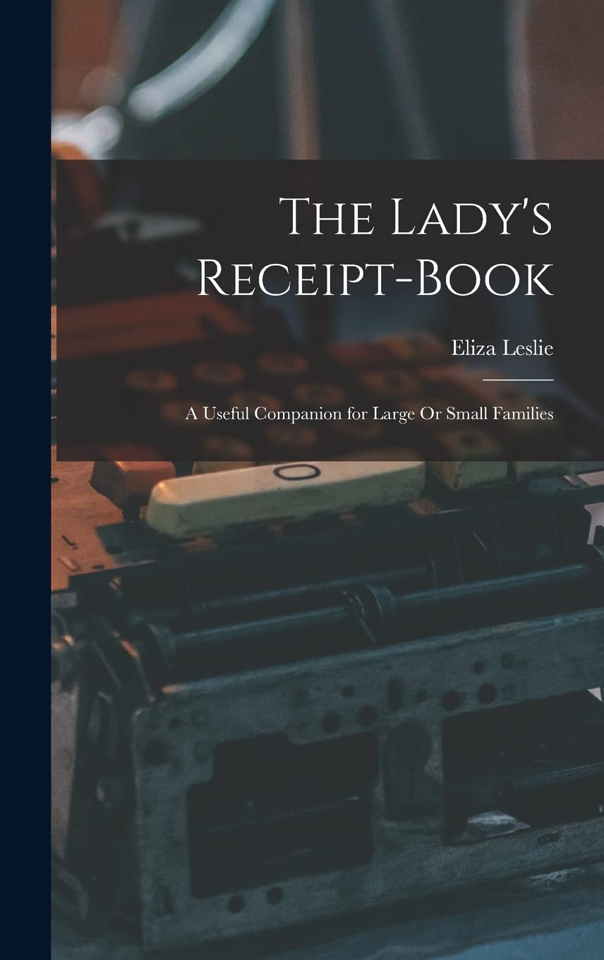 The Lady's Receipt-Book: A Useful Companion for Large Or Small Families Contemporary literature