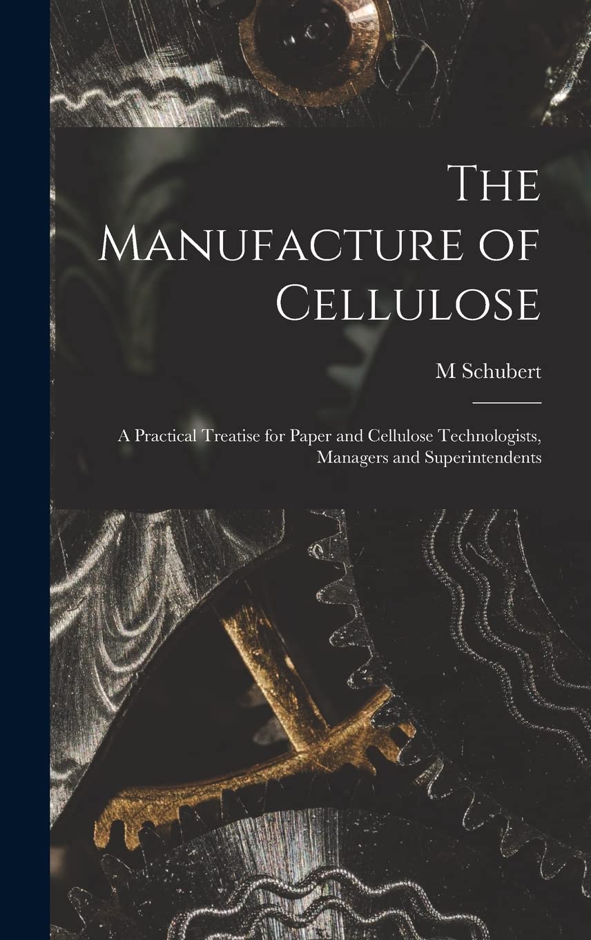 The Manufacture of Cellulose: A Practical Treatise for Paper and Cellulose Technologists, Managers and Superintendents Business, Finance & Career