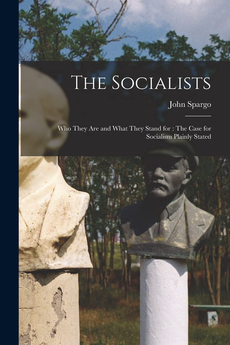 The Socialists: Who They Are and What They Stand for: The Case for Socialism Plainly Stated Social Sciences