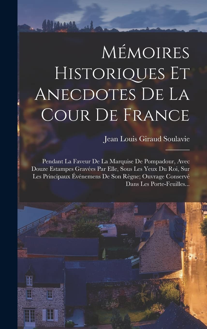 Mémoires Historiques Et Anecdotes De La Cour De France: Pendant La Faveur De La Marquise De Pompadour, Avec Douze Estampes Gravées Par Elle, Sous Les ... Ouvrage Conservé Dans Les Porte-Feuilles... Politics & History