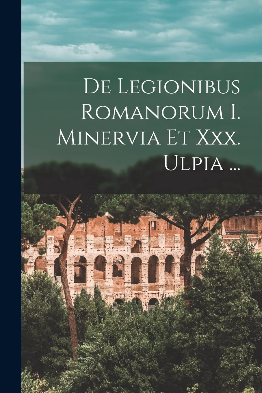 De Legionibus Romanorum I. Minervia Et Xxx. Ulpia ... Politics & History