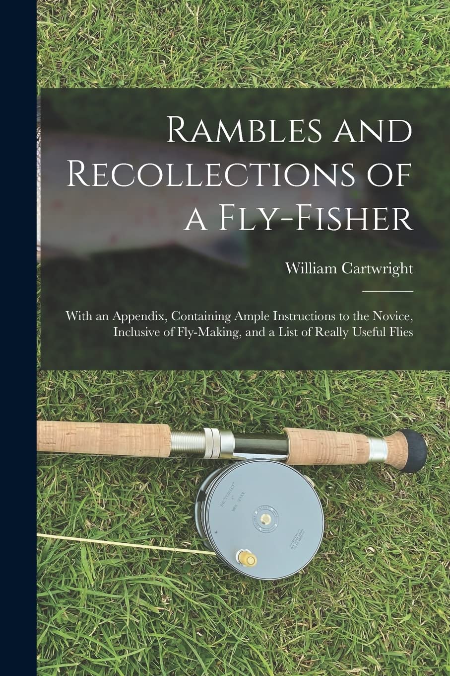 Rambles and Recollections of a Fly-Fisher: With an Appendix, Containing Ample Instructions to the Novice, Inclusive of Fly-Making, and a List of Really Useful Flies Politics & History
