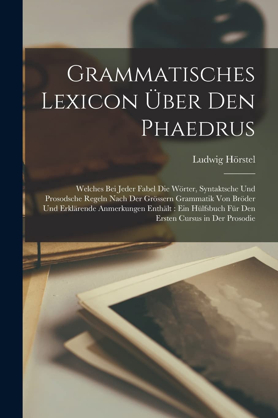 Grammatisches Lexicon Über Den Phaedrus: Welches Bei Jeder Fabel Die Wörter, Syntaktsche Und Prosodsche Regeln Nach Der Grössern Grammatik Von Bröder ... Für Den Ersten Cursus in Der Prosodie Contemporary literature Books