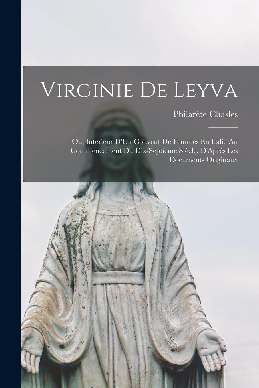 Virginie De Leyva; Ou, Intérieur D'Un Couvent De Femmes En Italie Au Commencement Du Dix-Septième Siècle, D'Après Les Documents Originaux Memories