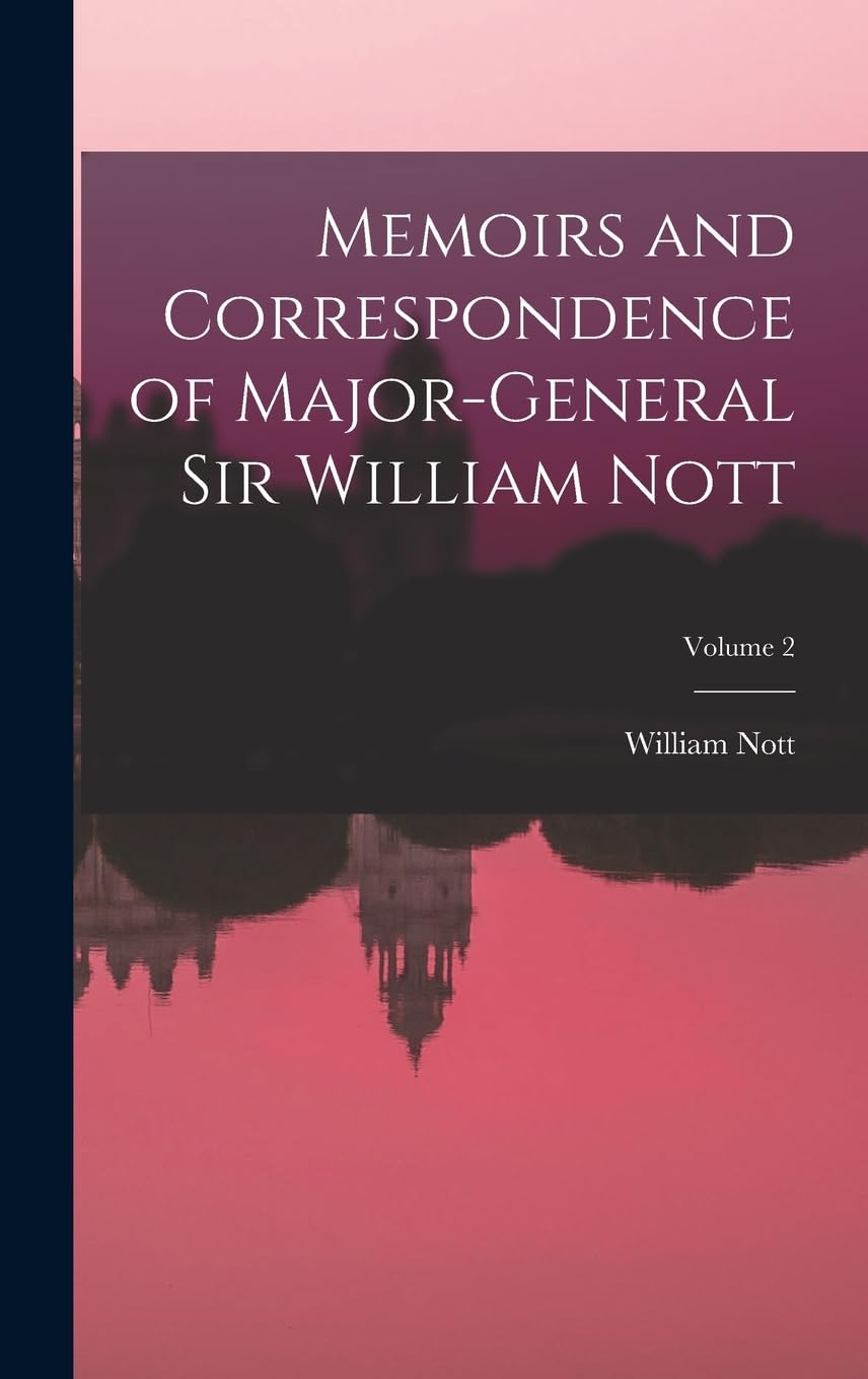 Memoirs and Correspondence of Major-General Sir William Nott; Volume 2 Memories