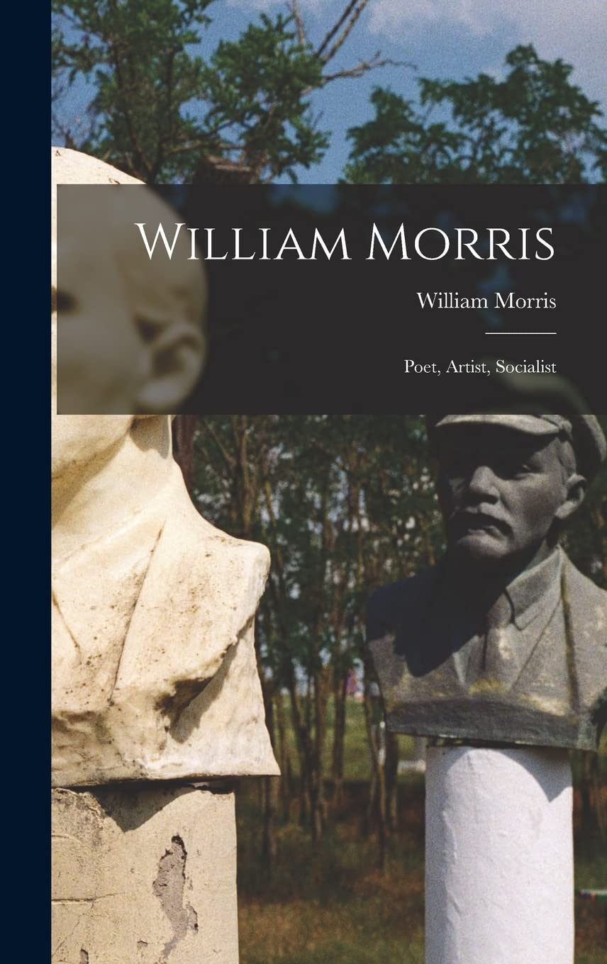 William Morris: Poet, Artist, Socialist Essays & Short Stories
