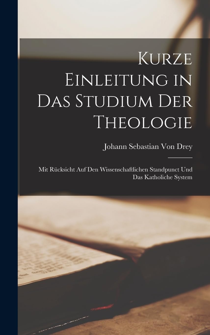 Kurze Einleitung in Das Studium Der Theologie: Mit Rücksicht Auf Den Wissenschaftlichen Standpunct Und Das Katholiche System Religion & Esotericism