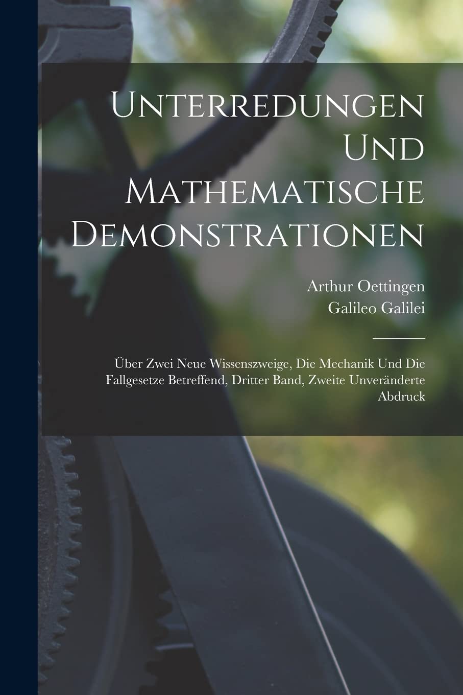 Unterredungen und Mathematische Demonstrationen: Über Zwei Neue Wissenszweige, Die Mechanik und Die Fallgesetze Betreffend, Dritter Band, Zweite unveränderte Abdruck book
