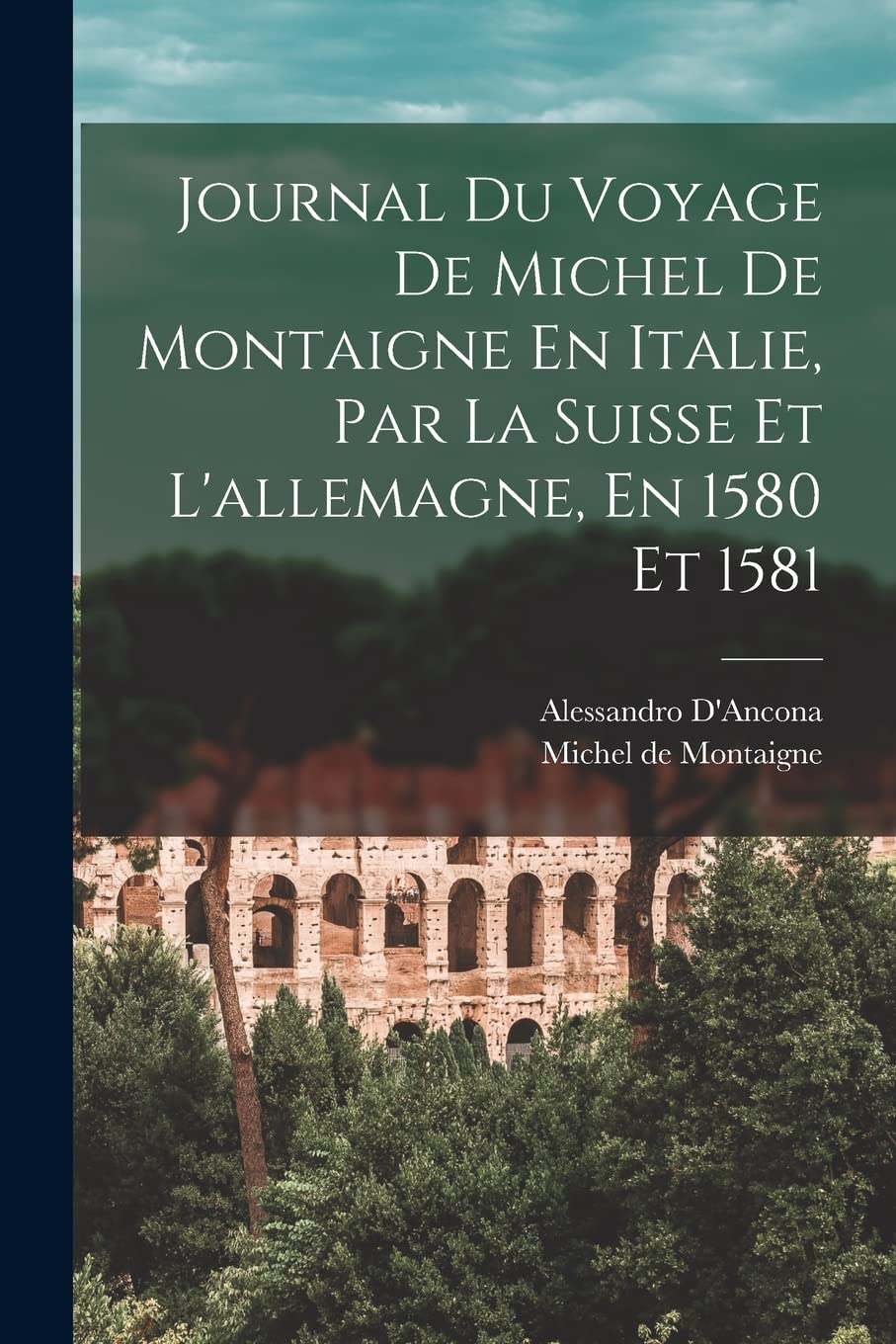 Journal Du Voyage De Michel De Montaigne En Italie, Par La Suisse Et L'allemagne, En 1580 Et 1581 book