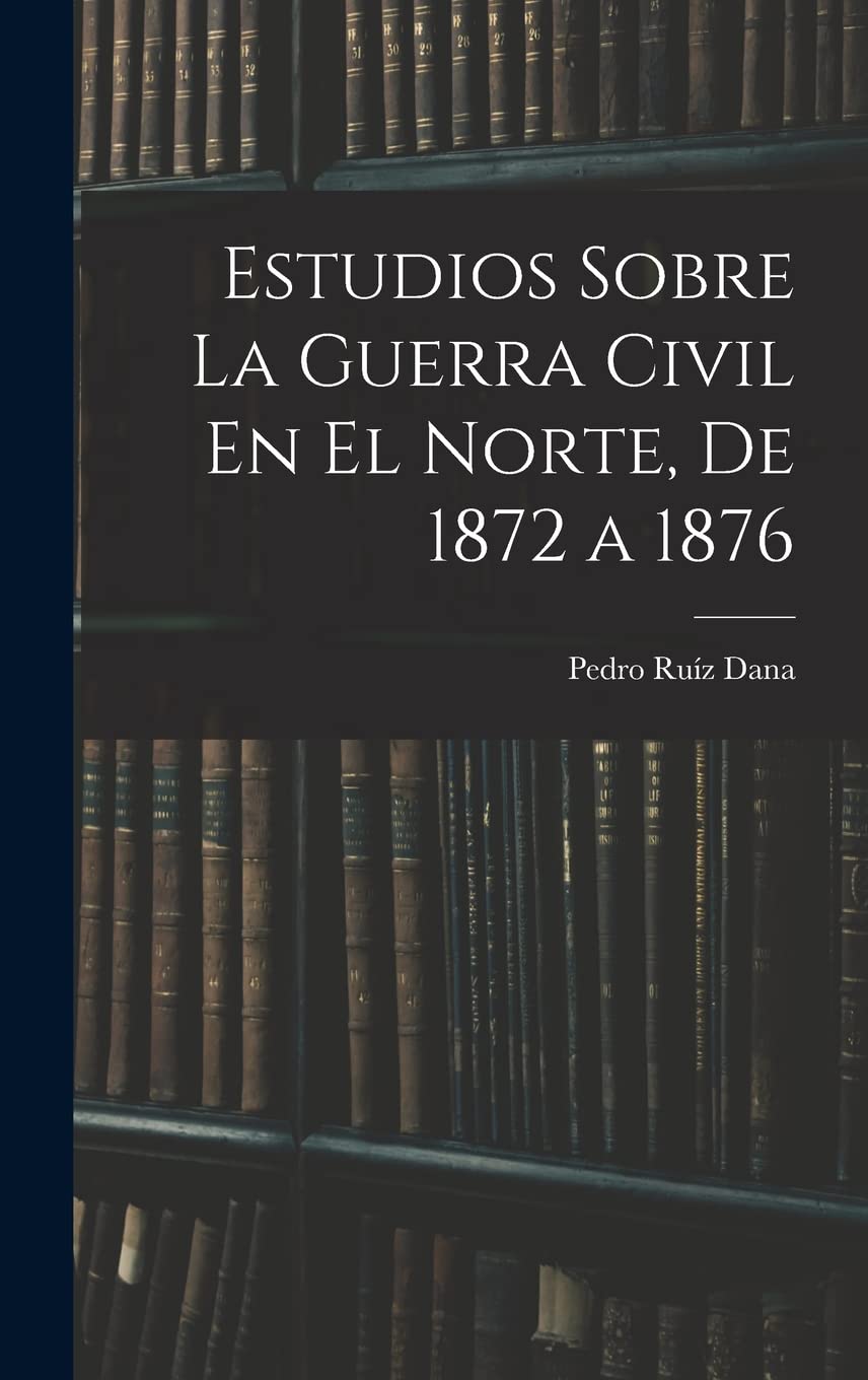 Estudios Sobre La Guerra Civil En El Norte, De 1872 a 1876 Politics & History
