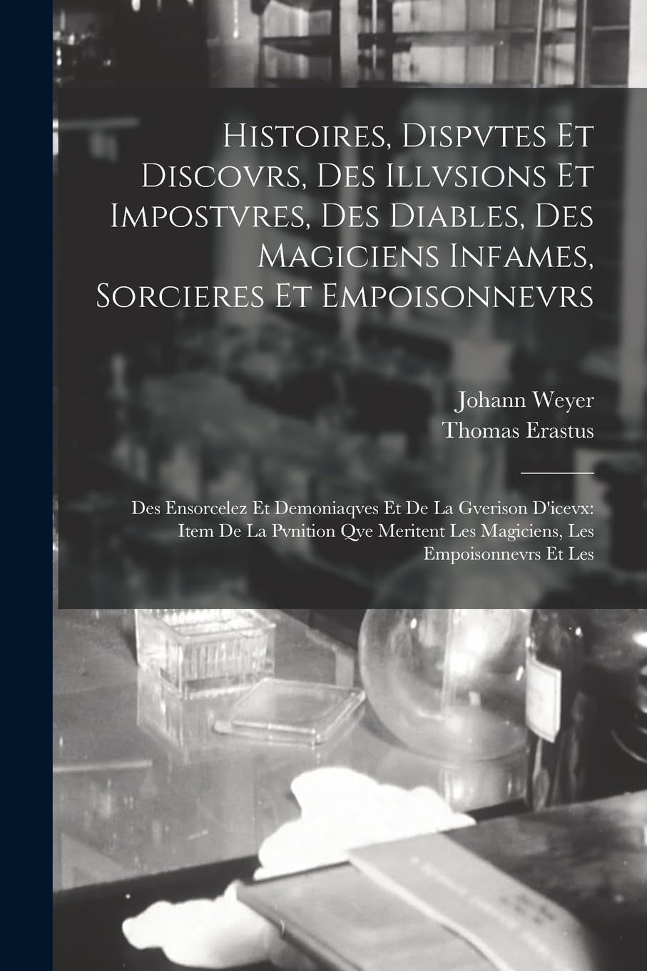 Histoires, Dispvtes Et Discovrs, Des Illvsions Et Impostvres, Des Diables, Des Magiciens Infames, Sorcieres Et Empoisonnevrs: Des Ensorcelez Et ... Les Magiciens, Les Empoisonnevrs Et Les Medicine