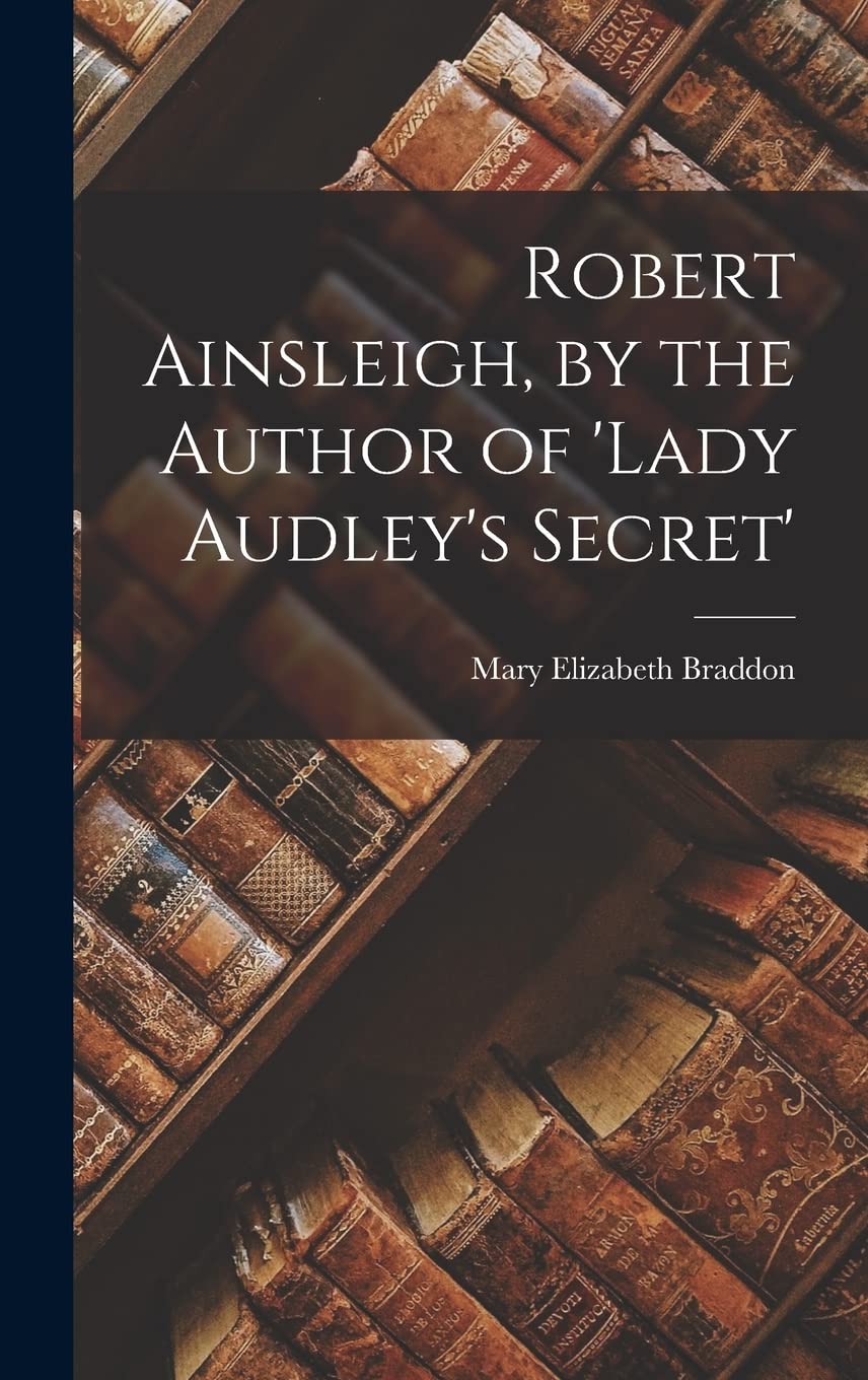 Robert Ainsleigh, by the Author of 'lady Audley's Secret' Classics