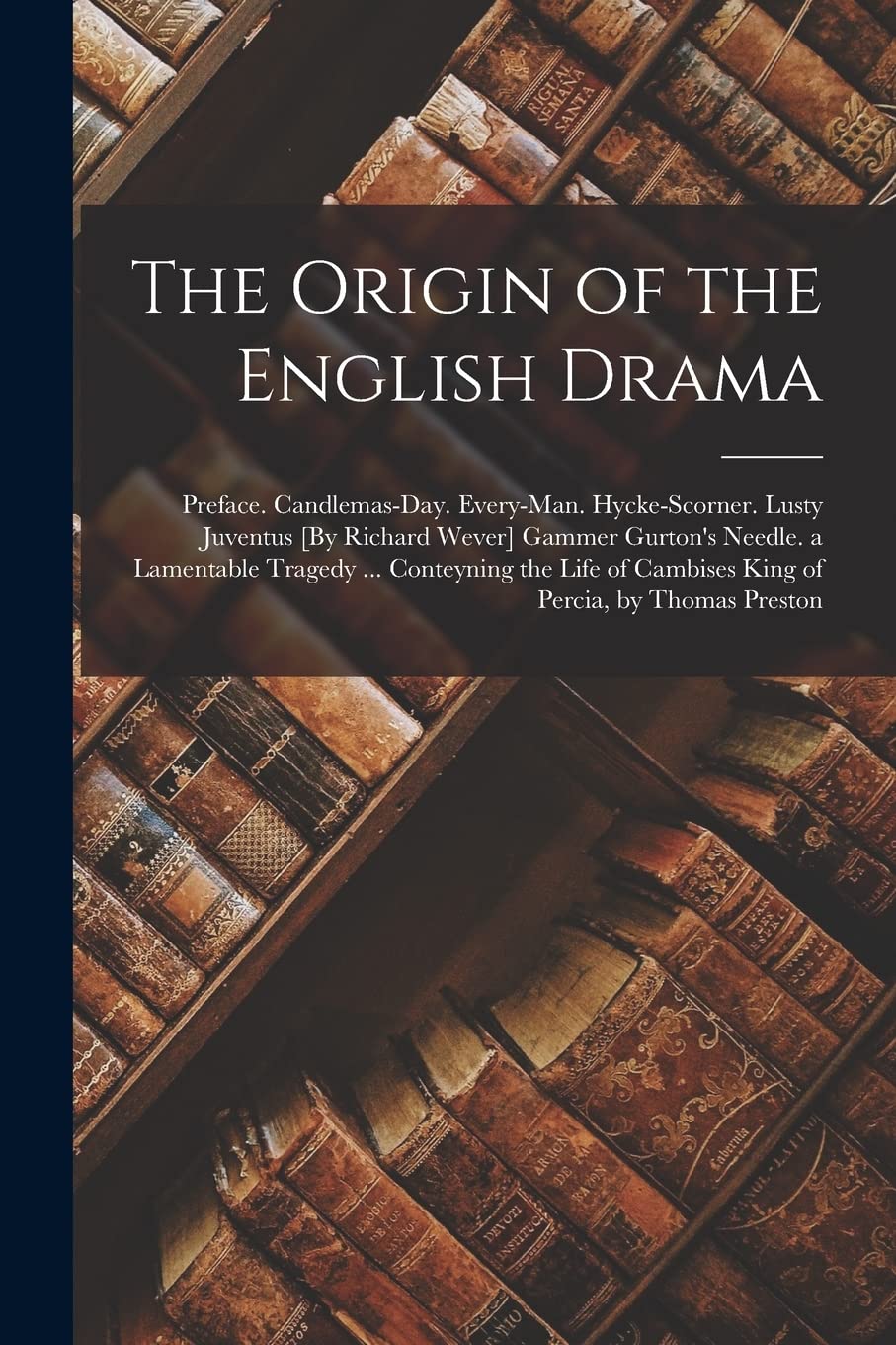 The Origin of the English Drama: Preface. Candlemas-Day. Every-Man. Hycke-Scorner. Lusty Juventus Gammer Gurton's Needle. a ... of Cambises King of Percia, by Thomas Preston Contemporary literature Books