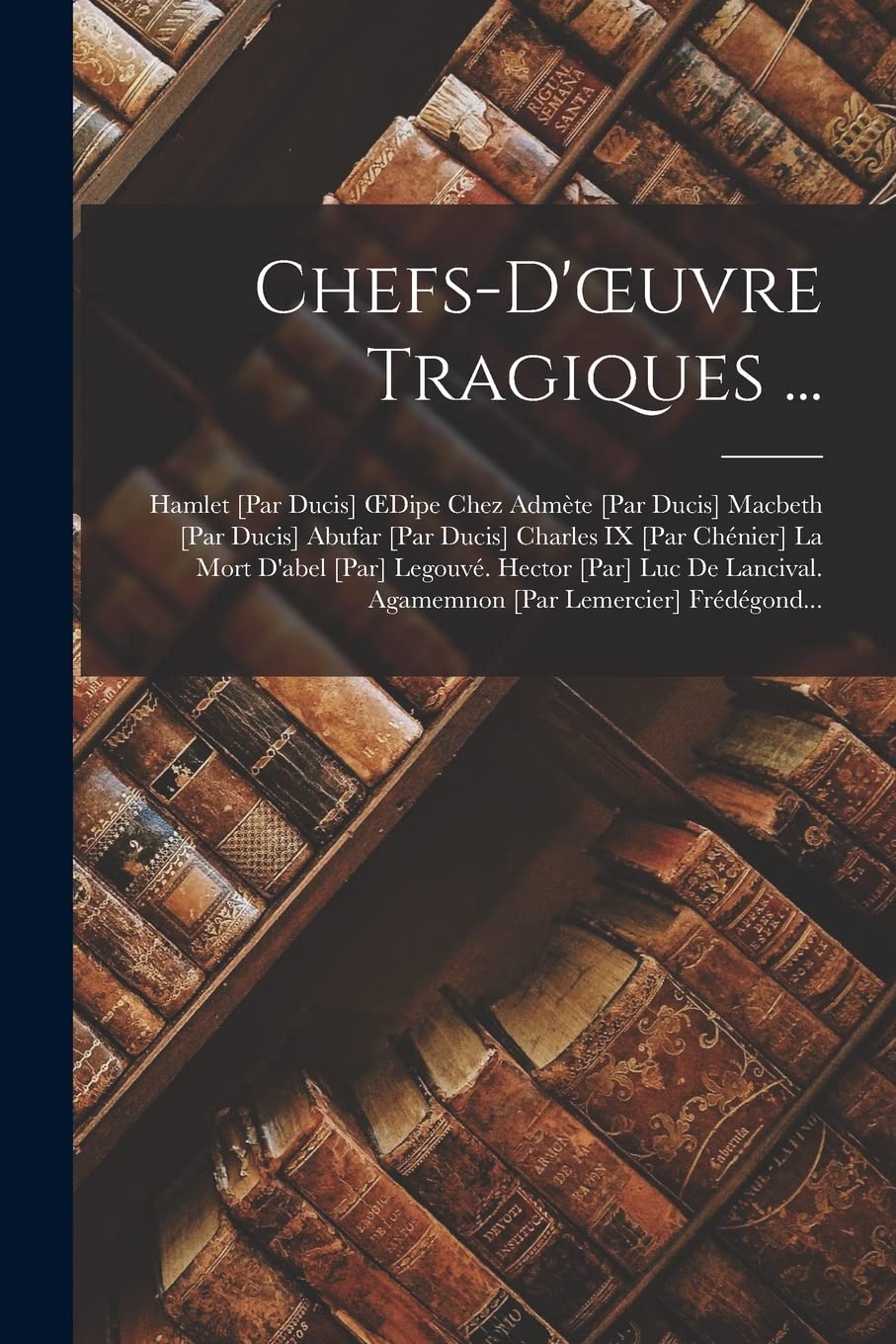 Chefs-D'oeuvre Tragiques ...: Hamlet OEdipe Chez Admète Macbeth Abufar Charles IX La ... Agamemnon Frédégond... Contemporary literature