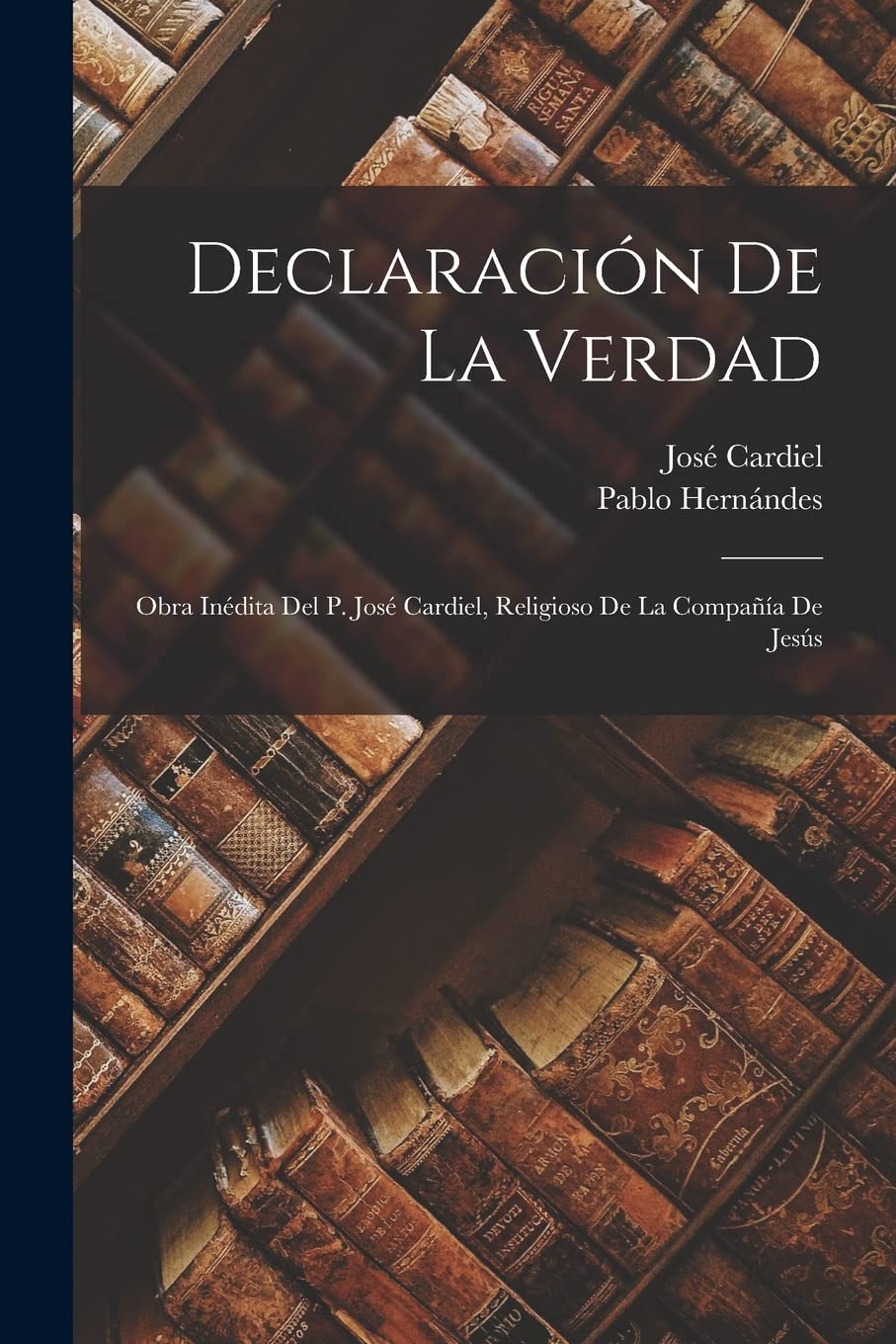 Declaración De La Verdad: Obra Inédita Del P. José Cardiel, Religioso De La Compañía De Jesús Contemporary literature
