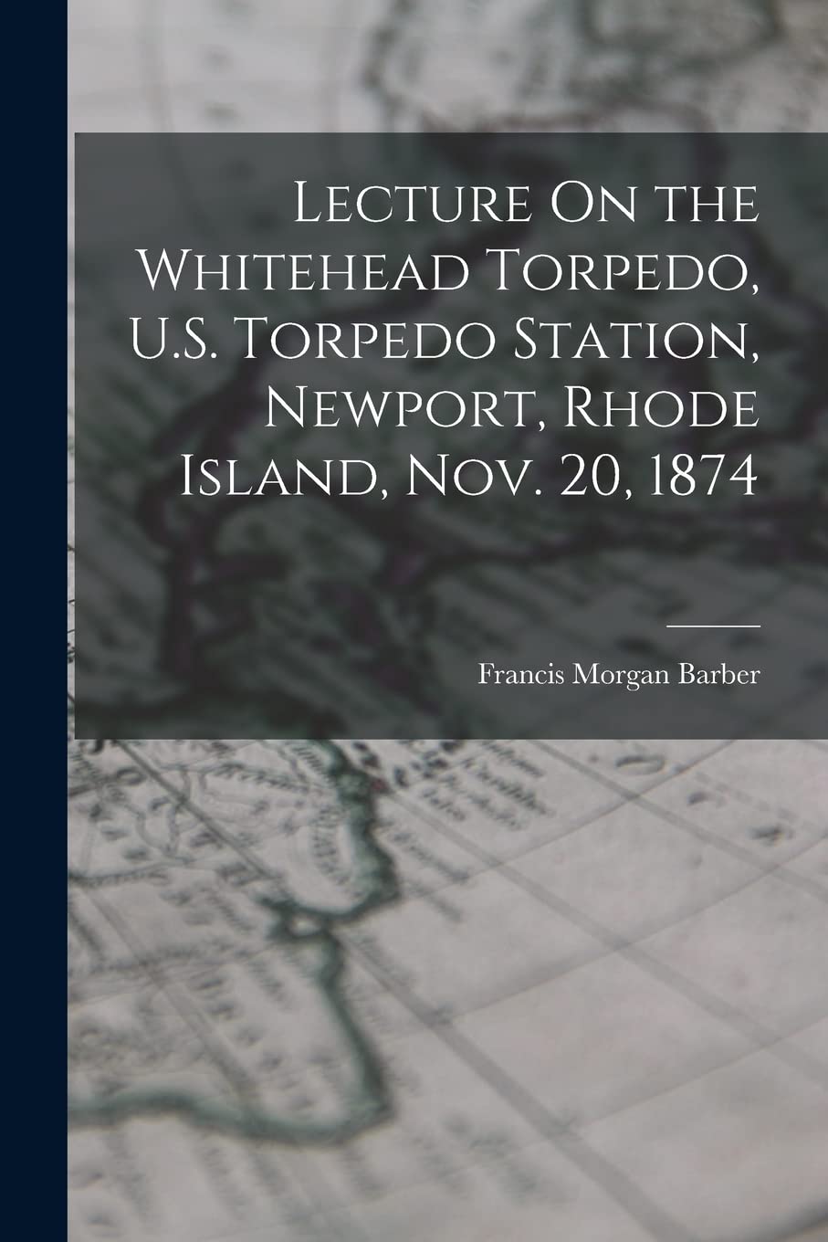 Lecture On the Whitehead Torpedo, U.S. Torpedo Station, Newport, Rhode Island, Nov. 20, 1874 Politics & History