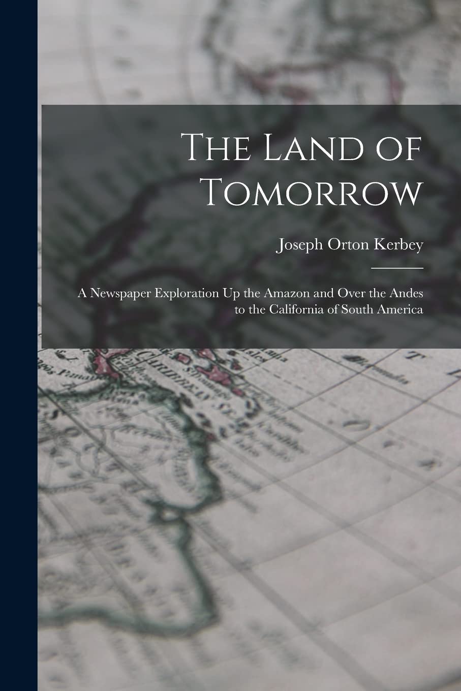 The Land of Tomorrow: A Newspaper Exploration Up the Amazon and Over the Andes to the California of South America Politics & History