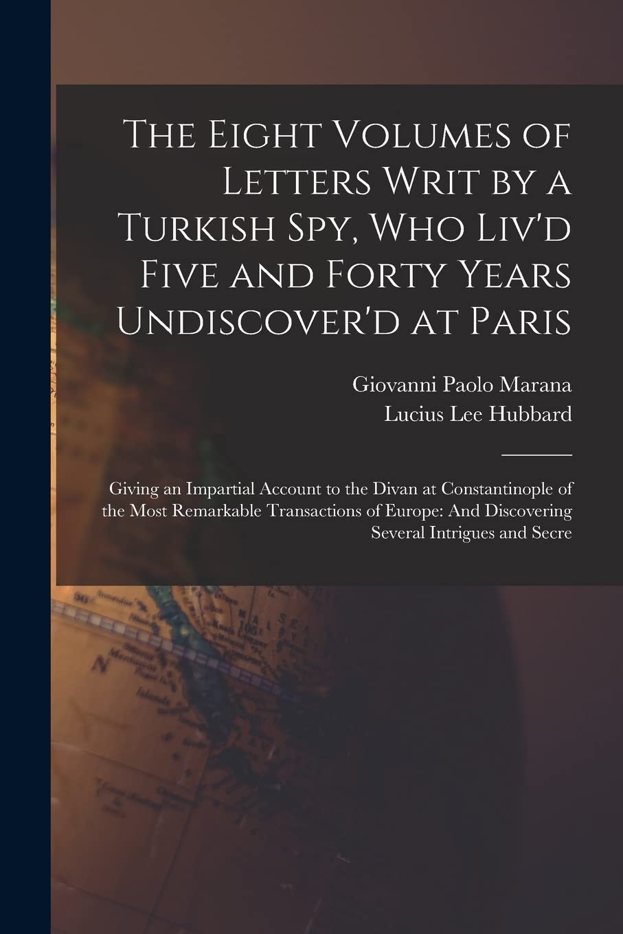 The Eight Volumes of Letters Writ by a Turkish Spy, Who Liv'd Five and Forty Years Undiscover'd at Paris: Giving an Impartial Account to the Divan at ... And Discovering Several Intrigues and Secre Social Sciences