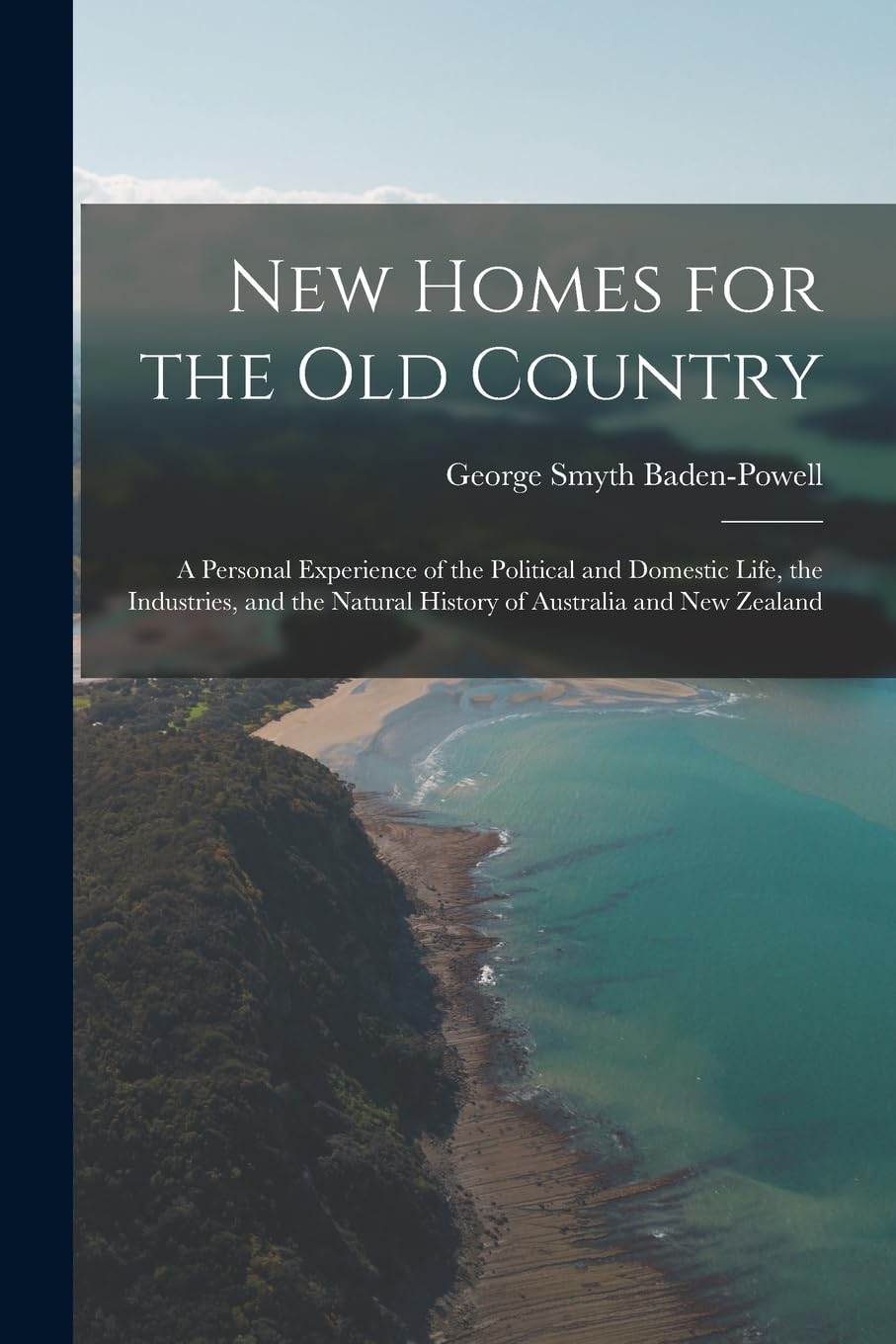 New Homes for the Old Country: A Personal Experience of the Political and Domestic Life, the Industries, and the Natural History of Australia and New Zealand Politics & History