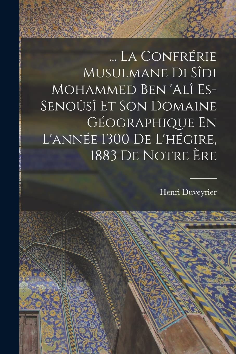 ... La Confrérie Musulmane Di Sîdi Mohammed Ben 'alî Es-Senoûsî Et Son Domaine Géographique En L'année 1300 De L'hégire, 1883 De Notre Ère Religion & Esotericism