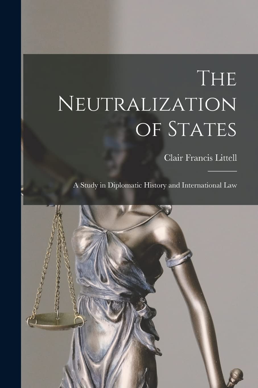 The Neutralization of States: A Study in Diplomatic History and International Law Law