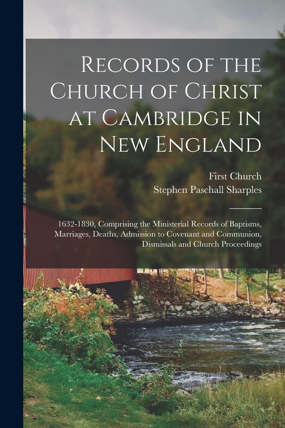 Records of the Church of Christ at Cambridge in New England: 1632-1830, Comprising the Ministerial Records of Baptisms, Marriages, Deaths, Admission ... Communion, Dismissals and Church Proceedings Politics & History