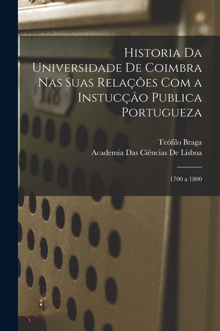 Historia Da Universidade De Coimbra Nas Suas Relações Com a Instucçâo Publica Portugueza: 1700 a 1800 Contemporary literature