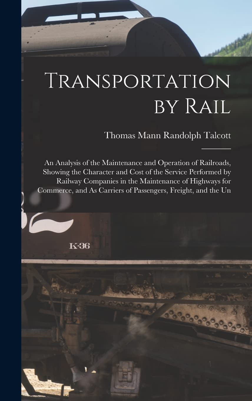 Transportation by Rail: An Analysis of the Maintenance and Operation of Railroads, Showing the Character and Cost of the Service Performed by Railway ... Carriers of Passengers, Freight, and the Un Hobbies & Crafts