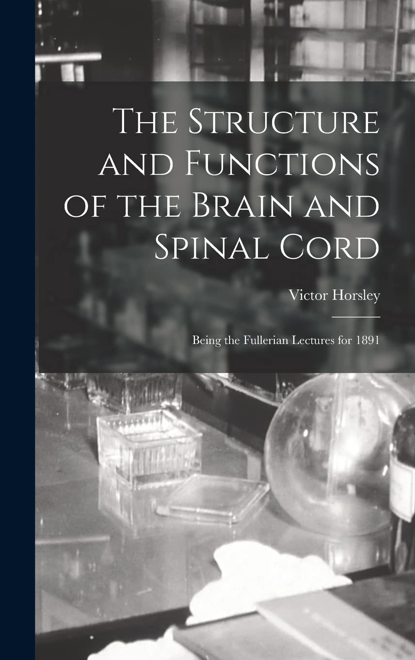 The Structure and Functions of the Brain and Spinal Cord: Being the Fullerian Lectures for 1891 Medicine