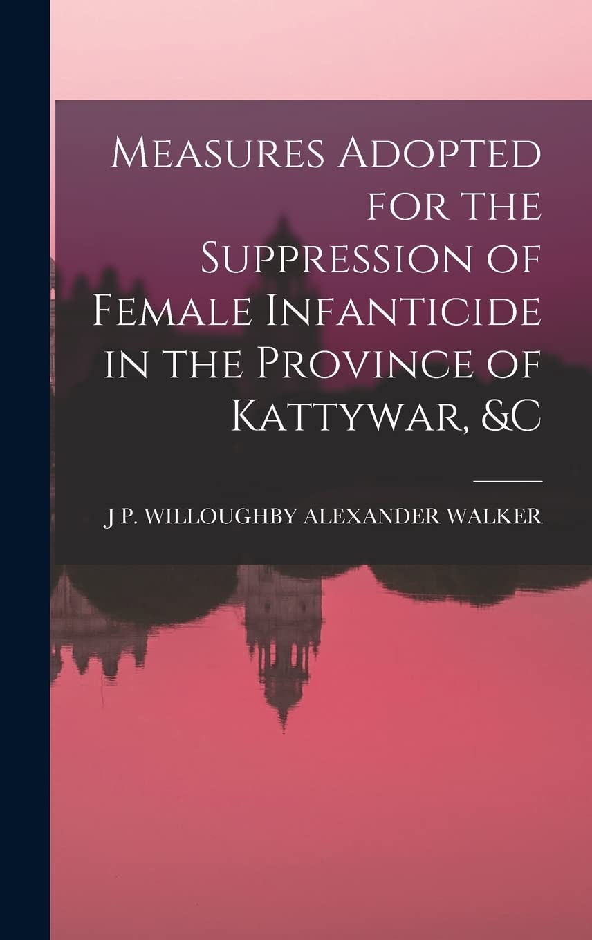 Measures Adopted for the Suppression of Female Infanticide in the Province of Kattywar, &c Politics & History