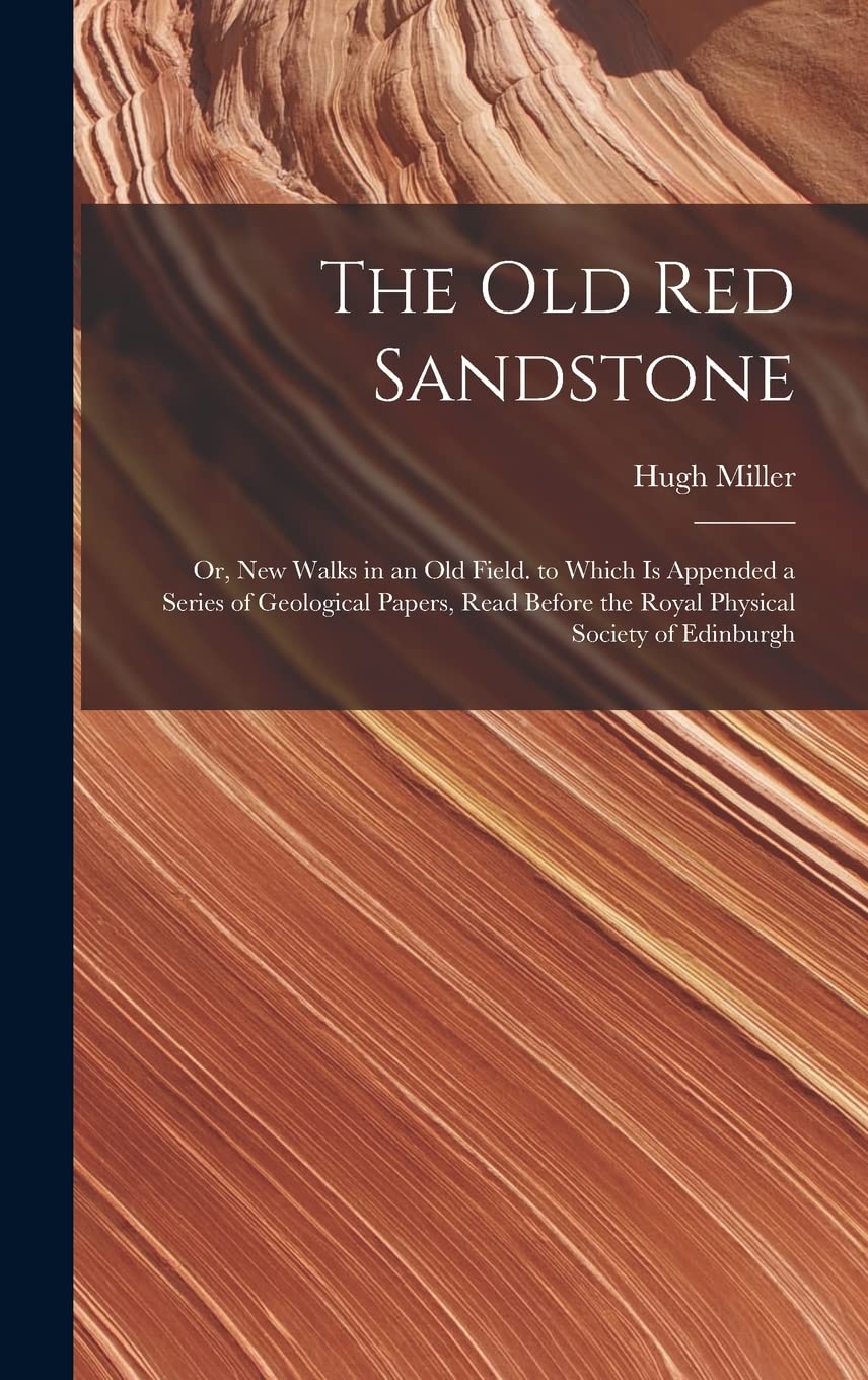 The Old Red Sandstone: Or, New Walks in an Old Field. to Which Is Appended a Series of Geological Papers, Read Before the Royal Physical Society of Edinburgh Mathematics