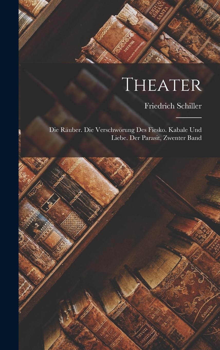 Theater: Die Räuber. Die Verschwörung Des Fiesko. Kabale Und Liebe. Der Parasit, Zwenter Band Contemporary literature