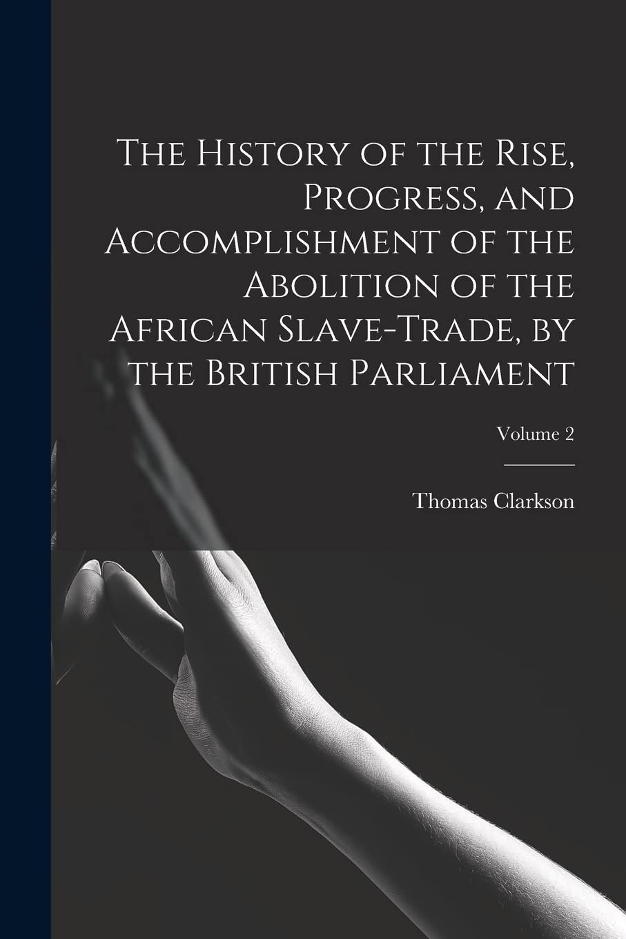 The History of the Rise, Progress, and Accomplishment of the Abolition of the African Slave-Trade, by the British Parliament; Volume 2 Books