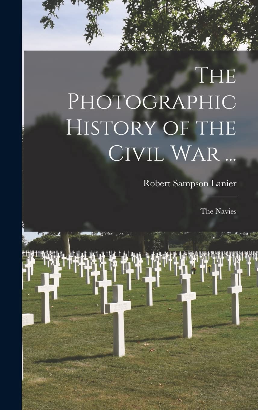 The Photographic History of the Civil War ...: The Navies Politics & History