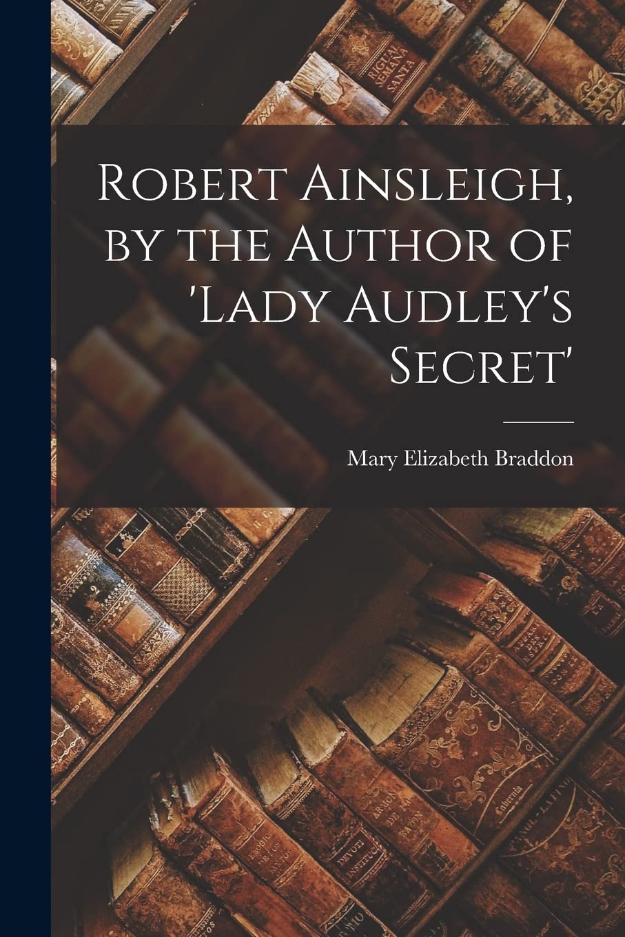 Robert Ainsleigh, by the Author of 'lady Audley's Secret' Classics