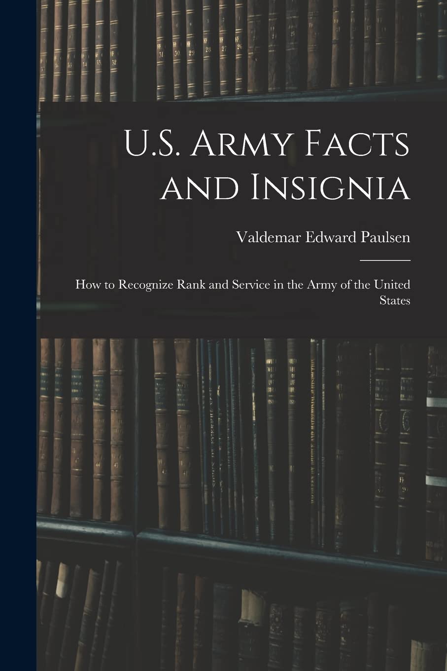 U.S. Army Facts and Insignia: How to Recognize Rank and Service in the Army of the United States Memories