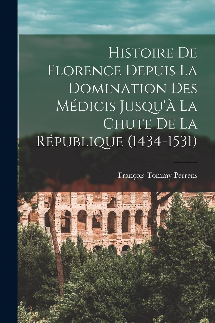 Histoire De Florence Depuis La Domination Des Médicis Jusqu'à La Chute De La République (1434-1531) Politics & History