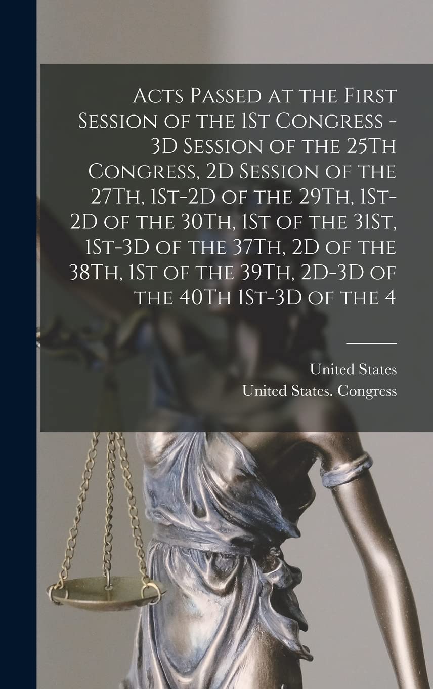 Acts Passed at the First Session of the 1St Congress - 3D Session of the 25Th Congress, 2D Session of the 27Th, 1St-2D of the 29Th, 1St-2D of the ... the 39Th, 2D-3D of the 40Th 1St-3D of the 4 Law