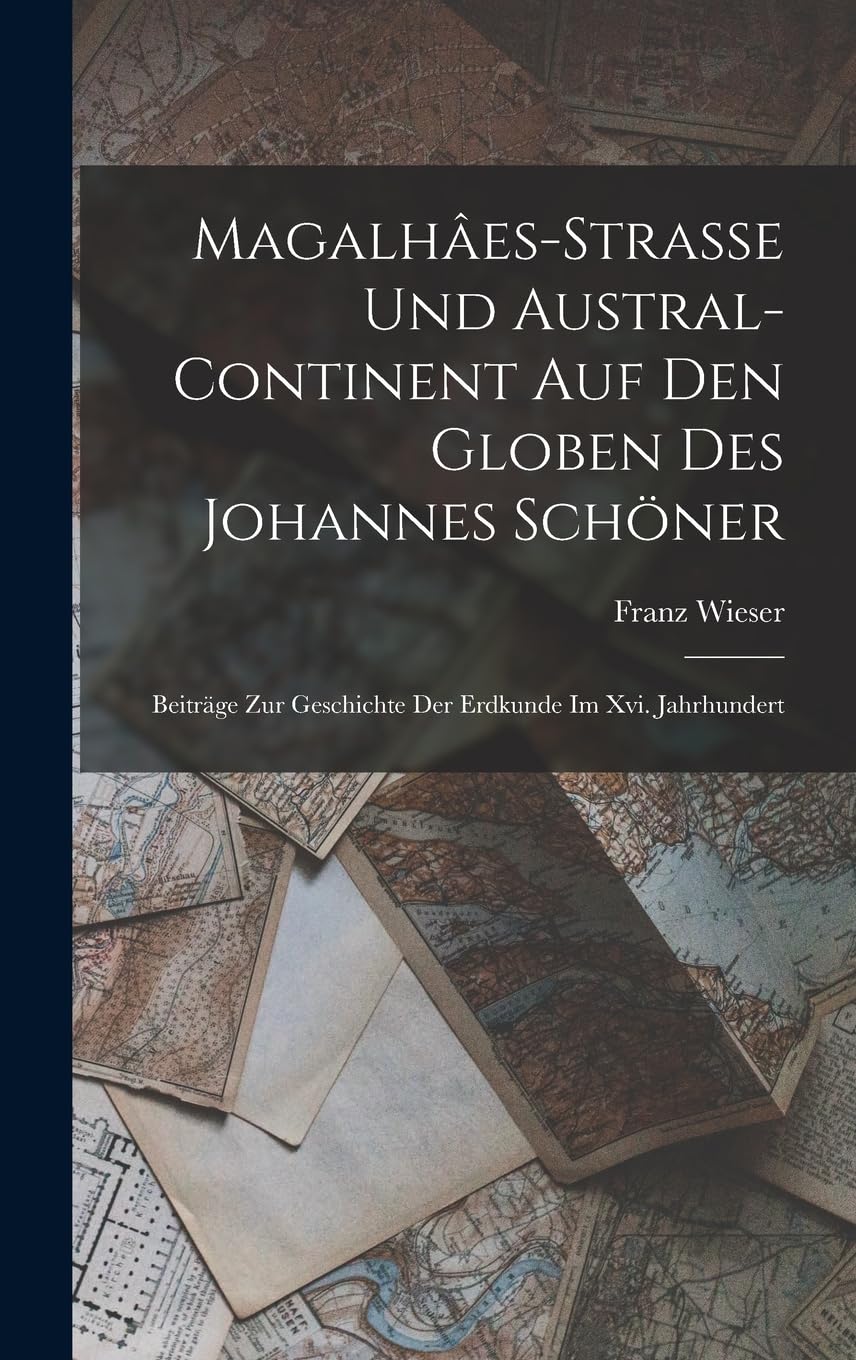 Magalhâes-Strasse Und Austral-Continent Auf Den Globen Des Johannes Schöner: Beiträge Zur Geschichte Der Erdkunde Im Xvi. Jahrhundert Geology & Geography