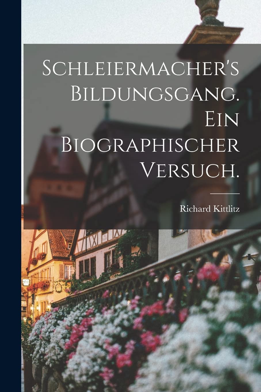 Schleiermacher's Bildungsgang. Ein biographischer Versuch. Politics & History