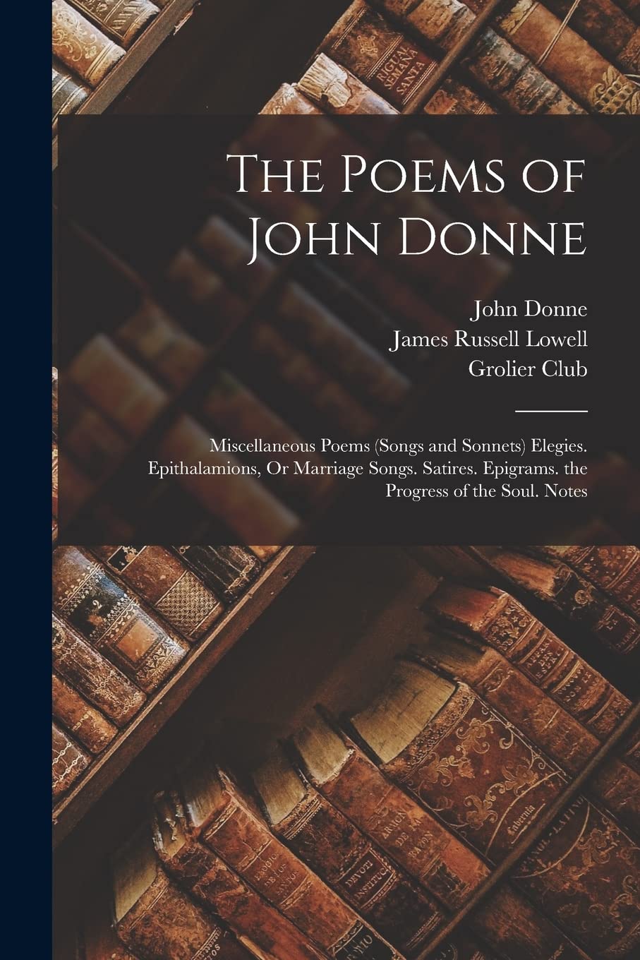 The Poems of John Donne: Miscellaneous Poems (Songs and Sonnets) Elegies. Epithalamions, Or Marriage Songs. Satires. Epigrams. the Progress of the Soul. Notes Contemporary literature Books