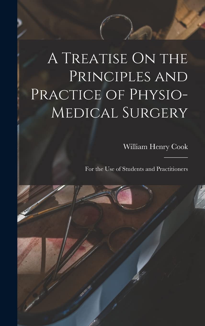 A Treatise On the Principles and Practice of Physio-Medical Surgery: For the Use of Students and Practitioners Medicine