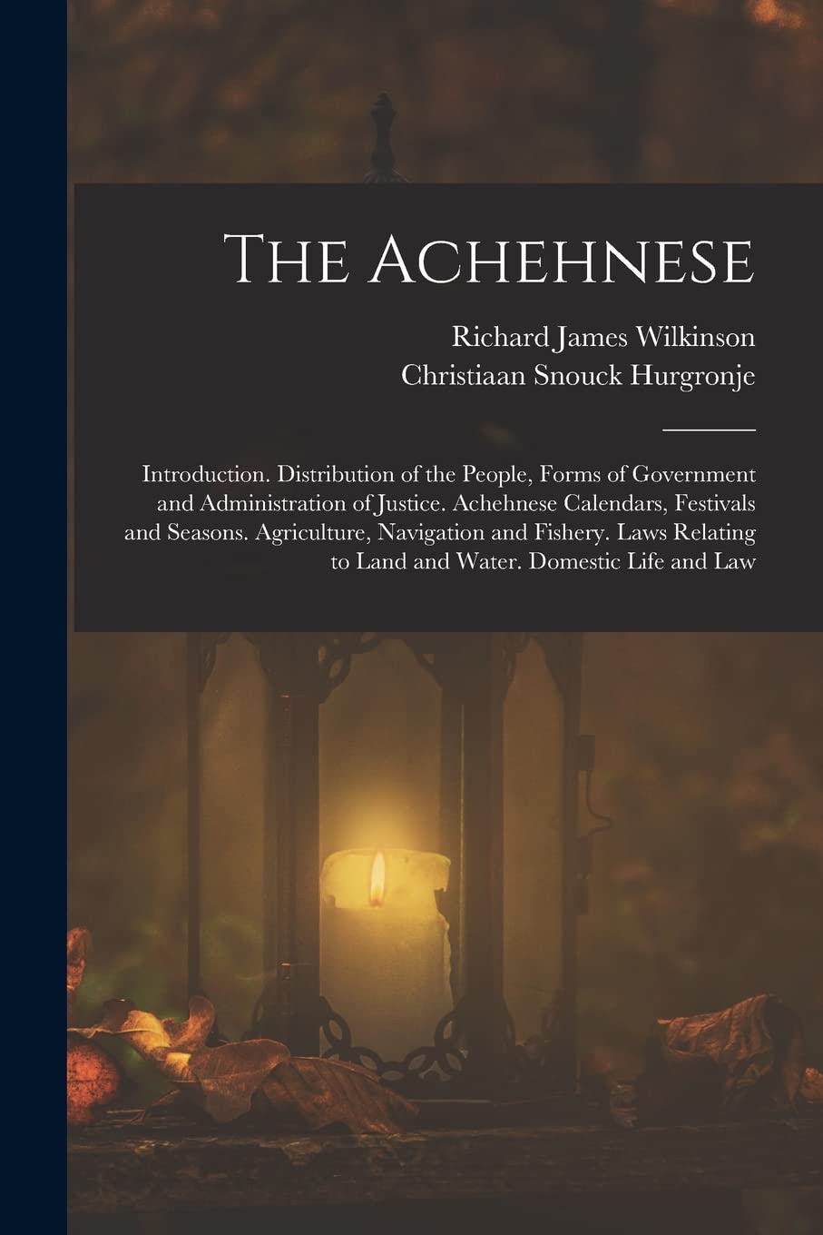 The Achehnese: Introduction. Distribution of the People, Forms of Government and Administration of Justice. Achehnese Calendars, Festivals and ... to Land and Water. Domestic Life and Law Novels & Short Stories