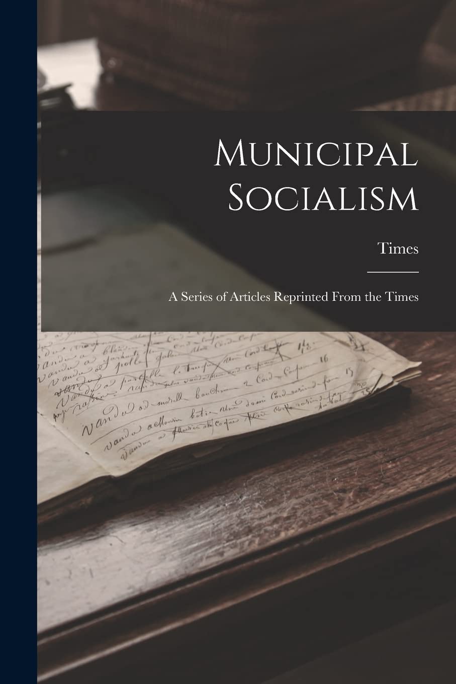 Municipal Socialism: A Series of Articles Reprinted From the Times Politics & History