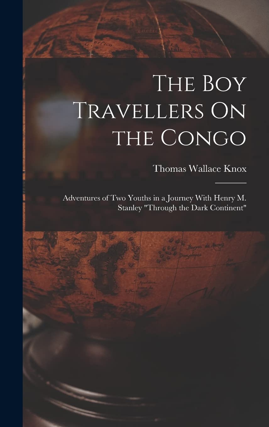 The Boy Travellers On the Congo: Adventures of Two Youths in a Journey With Henry M. Stanley "Through the Dark Continent" Geology & Geography