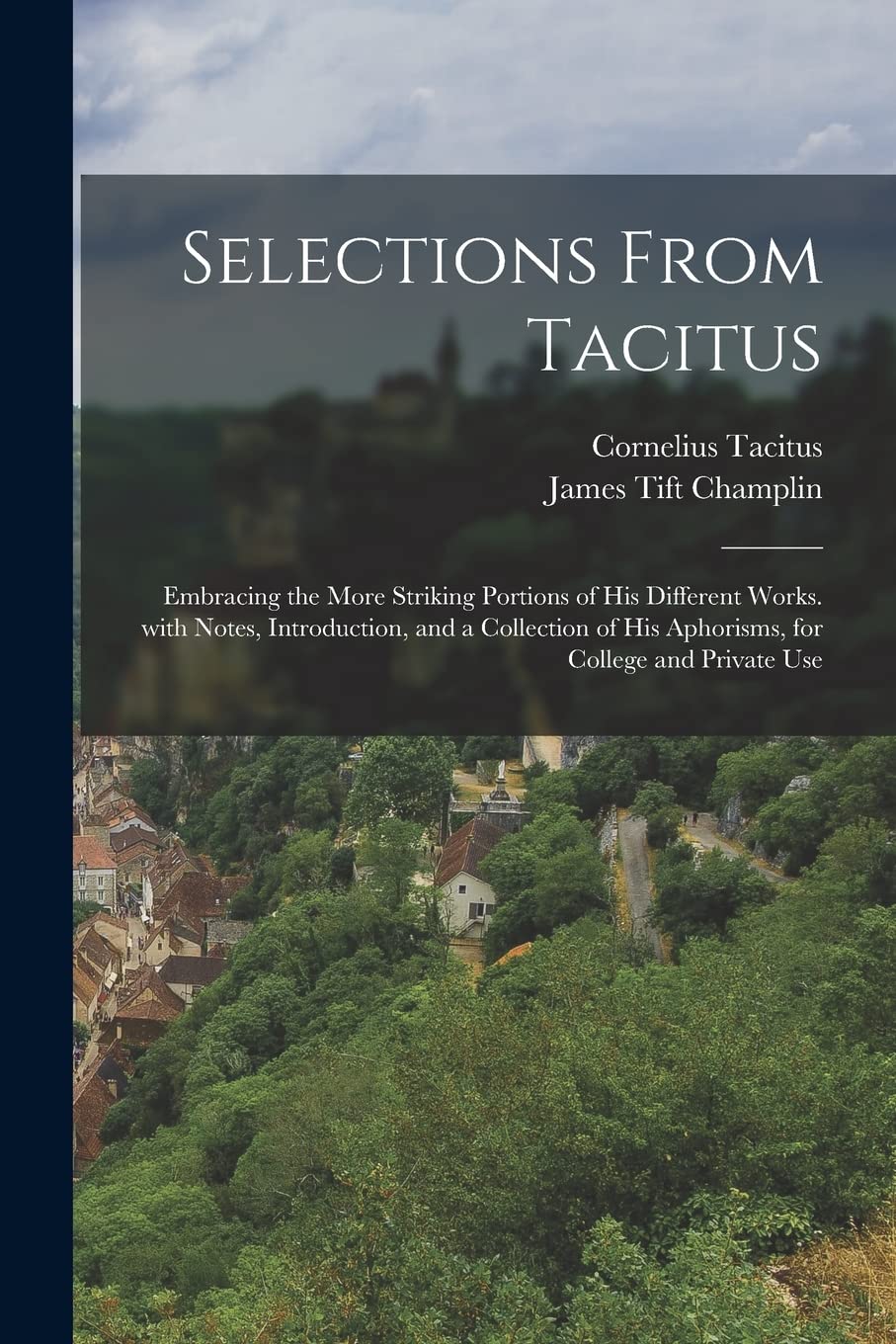 Selections from Tacitus: Embracing the More Striking Portions of His Different Works. with Notes, Introduction, and a Collection of His Aphorisms, for College and Private Use Politics & History