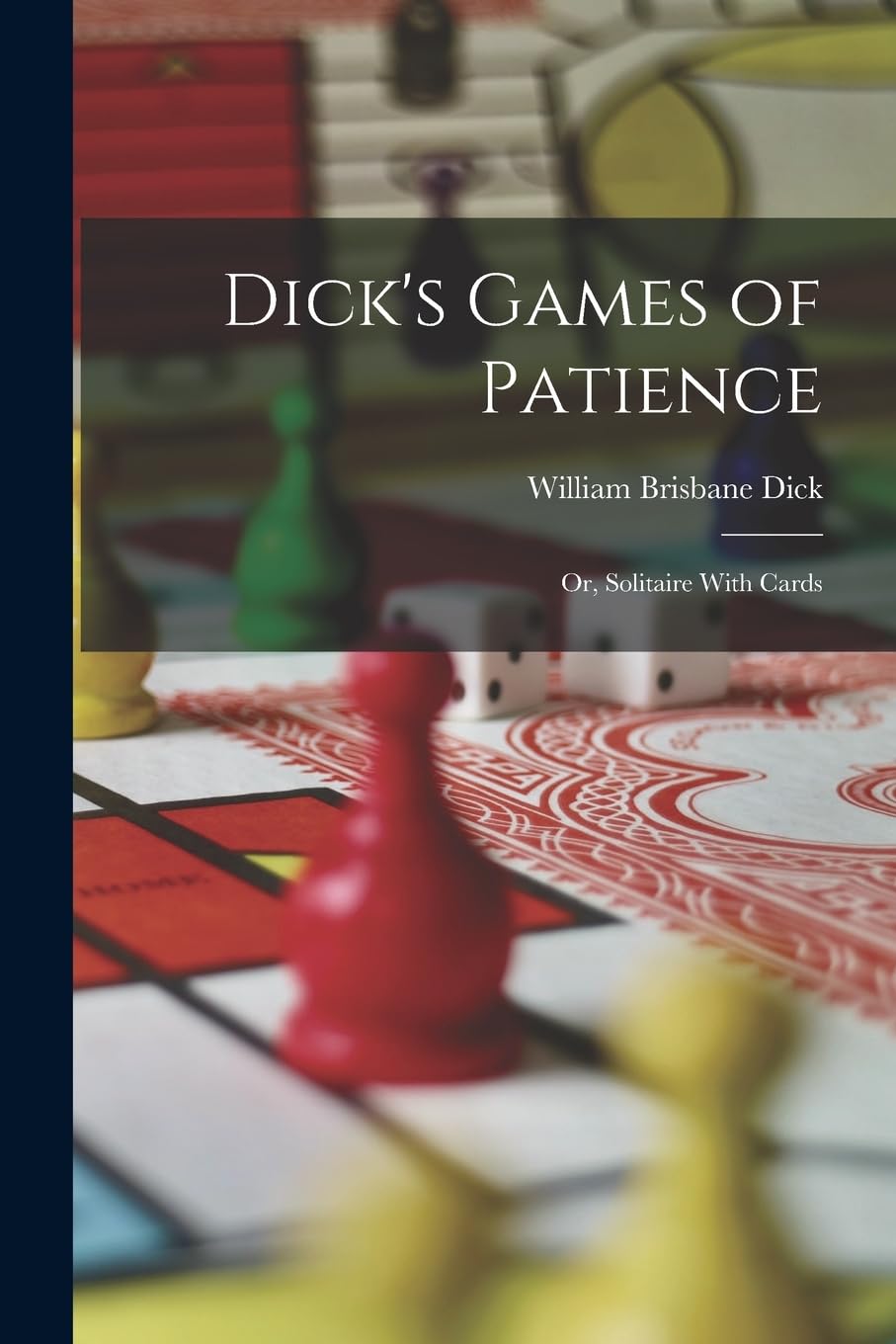 Dick's Games of Patience: Or, Solitaire With Cards Leisure & Fun