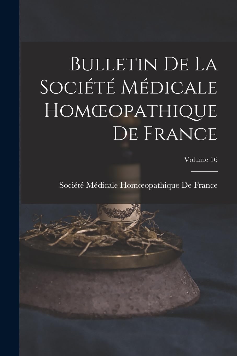 Bulletin De La Société Médicale Homoeopathique De France; Volume 16 Politics & History