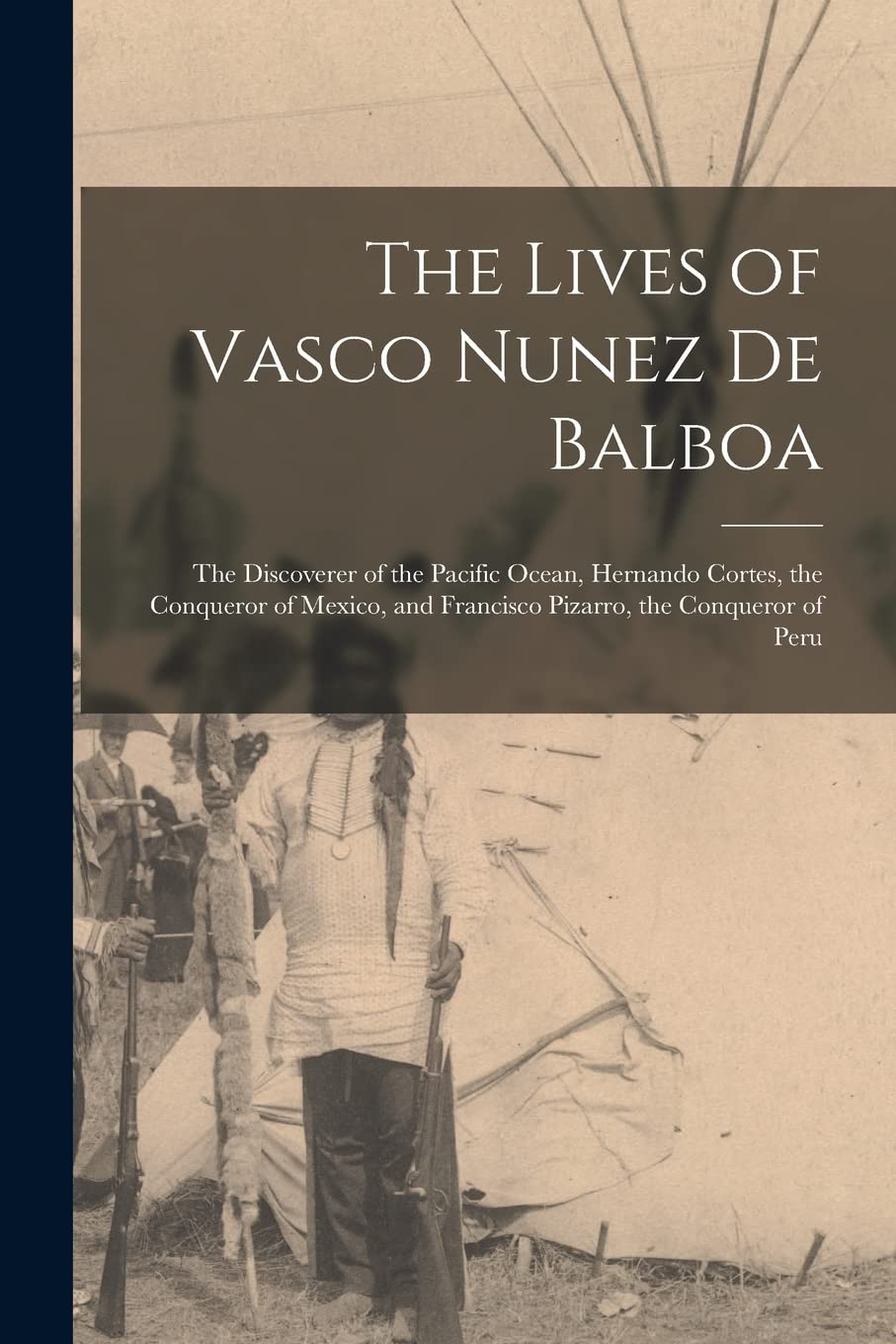 The Lives of Vasco Nunez De Balboa: The Discoverer of the Pacific Ocean, Hernando Cortes, the Conqueror of Mexico, and Francisco Pizarro, the Conqueror of Peru Memories