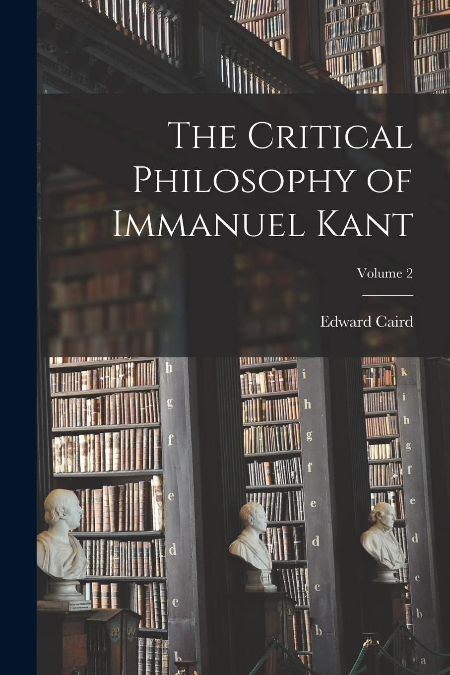 The Critical Philosophy of Immanuel Kant; Volume 2 Philosophy